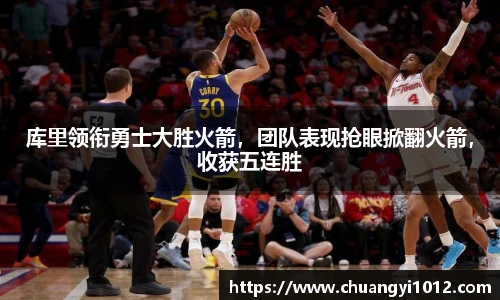 库里领衔勇士大胜火箭，团队表现抢眼掀翻火箭，收获五连胜