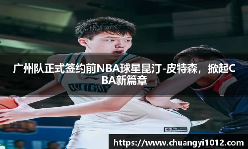 广州队正式签约前NBA球星昆汀-皮特森，掀起CBA新篇章