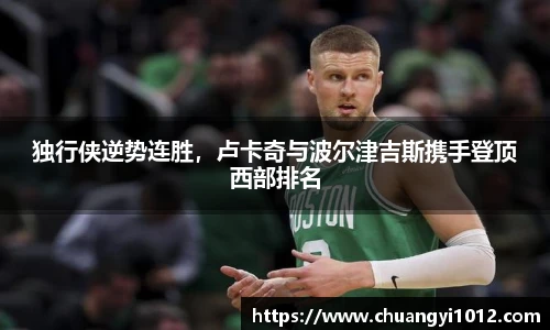独行侠逆势连胜，卢卡奇与波尔津吉斯携手登顶西部排名