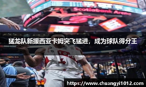 猛龙队新援西亚卡姆突飞猛进，成为球队得分王