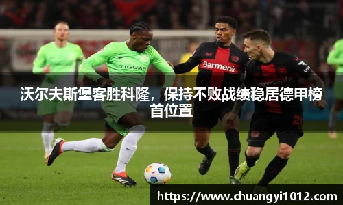 沃尔夫斯堡客胜科隆，保持不败战绩稳居德甲榜首位置