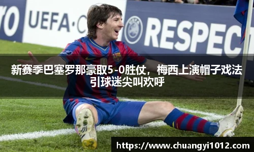 新赛季巴塞罗那豪取5-0胜仗，梅西上演帽子戏法引球迷尖叫欢呼