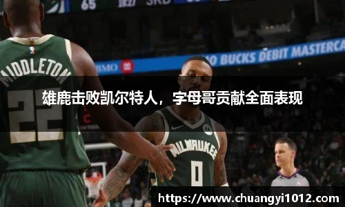 雄鹿击败凯尔特人，字母哥贡献全面表现