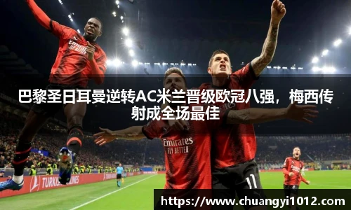 巴黎圣日耳曼逆转AC米兰晋级欧冠八强，梅西传射成全场最佳