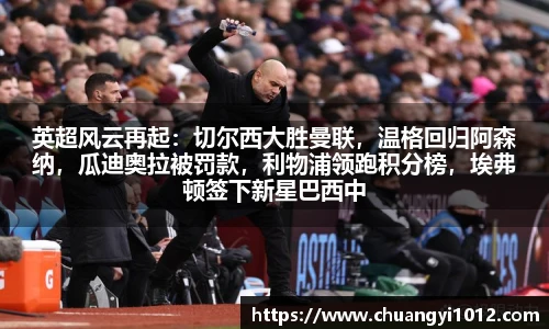 英超风云再起：切尔西大胜曼联，温格回归阿森纳，瓜迪奥拉被罚款，利物浦领跑积分榜，埃弗顿签下新星巴西中场