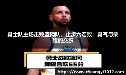 勇士队主场击败篮网队，止步六连败：勇气与荣耀的交织