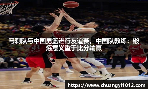 马刺队与中国男篮进行友谊赛，中国队教练：锻炼意义重于比分输赢