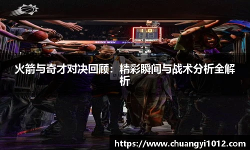 火箭与奇才对决回顾：精彩瞬间与战术分析全解析