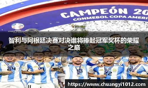 智利与阿根廷决赛对决谁将捧起冠军奖杯的荣耀之巅