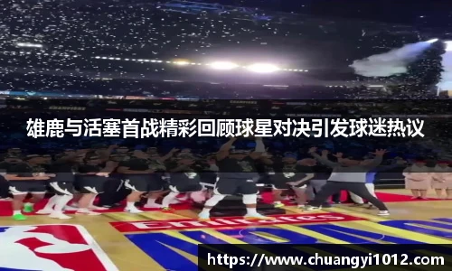 雄鹿与活塞首战精彩回顾球星对决引发球迷热议