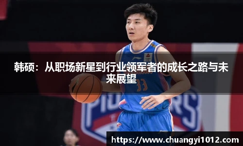 韩硕：从职场新星到行业领军者的成长之路与未来展望