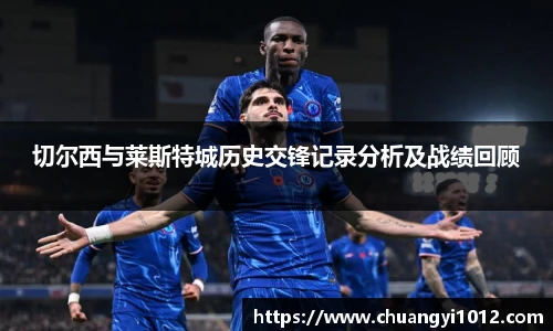 切尔西与莱斯特城历史交锋记录分析及战绩回顾