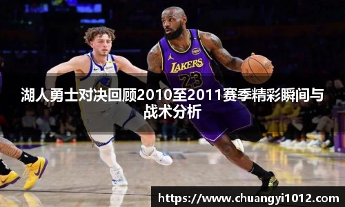 湖人勇士对决回顾2010至2011赛季精彩瞬间与战术分析