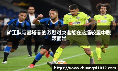 矿工队与赫塔菲的激烈对决谁能在这场较量中脱颖而出