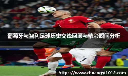 葡萄牙与智利足球历史交锋回顾与精彩瞬间分析