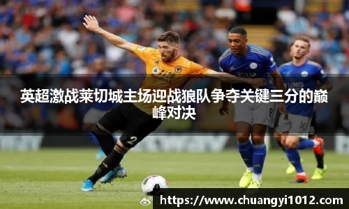 英超激战莱切城主场迎战狼队争夺关键三分的巅峰对决