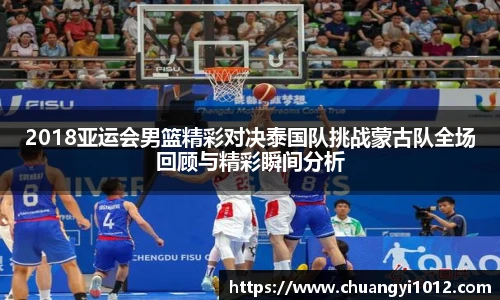 2018亚运会男篮精彩对决泰国队挑战蒙古队全场回顾与精彩瞬间分析