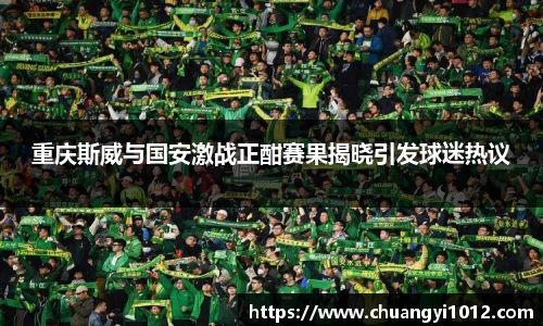 重庆斯威与国安激战正酣赛果揭晓引发球迷热议
