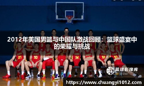 2012年美国男篮与中国队激战回顾：篮球盛宴中的荣耀与挑战
